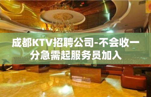 成都KTV招聘公司-不会收一分急需起服务员加入