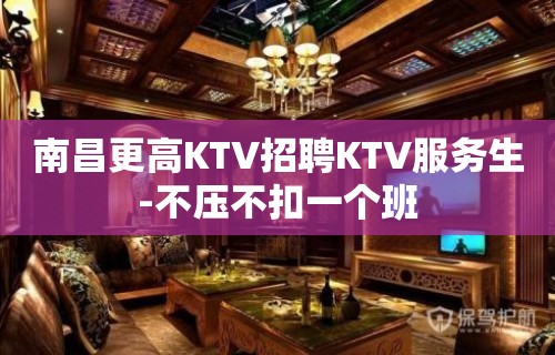 南昌更高KTV招聘KTV服务生-不压不扣一个班