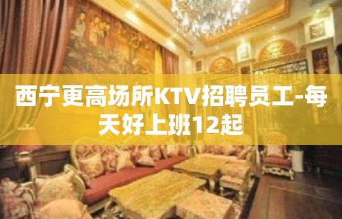 西宁更高场所KTV招聘员工-每天好上班12起