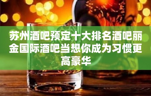 苏州酒吧预定十大排名酒吧丽金国际酒吧当想你成为习惯更高豪华