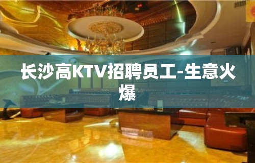 长沙高KTV招聘员工-生意火爆