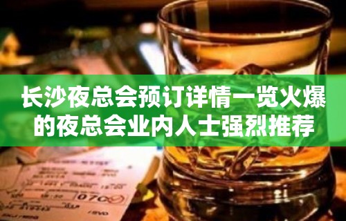 长沙夜总会预订详情一览火爆的夜总会业内人士强烈推荐