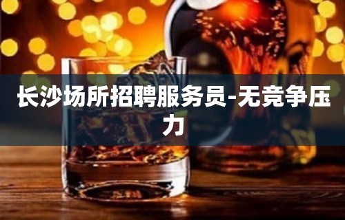 长沙场所招聘服务员-无竞争压力