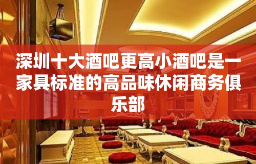 深圳十大酒吧更高小酒吧是一家具标准的高品味休闲商务俱乐部