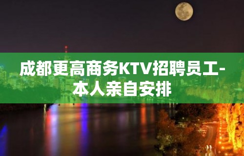 成都更高商务KTV招聘员工-本人亲自安排