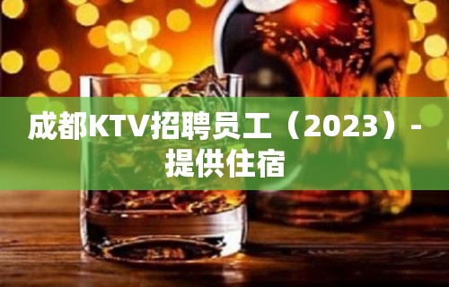 成都KTV招聘员工（2023）-提供住宿