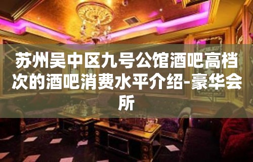 苏州吴中区九号公馆酒吧高档次的酒吧消费水平介绍-豪华会所