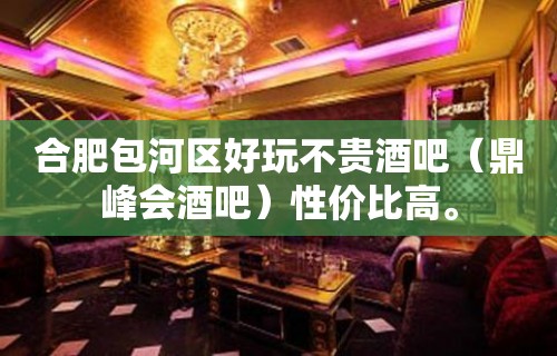 合肥包河区好玩不贵酒吧（鼎峰会酒吧）性价比高。