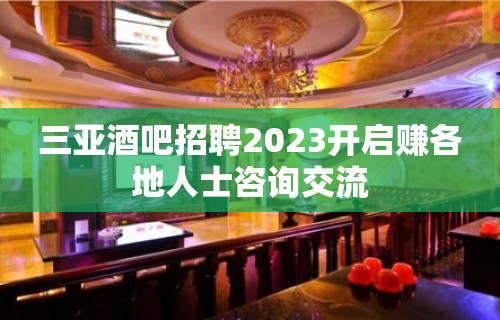 三亚酒吧招聘2023开启赚各地人士咨询交流