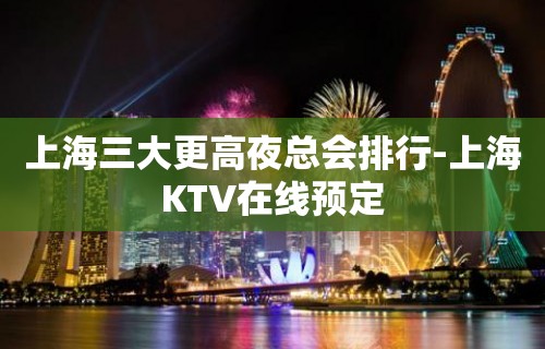 上海三大更高夜总会排行-上海KTV在线预定