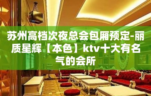 苏州高档次夜总会包厢预定-丽质星辉【本色】ktv十大有名气的会所