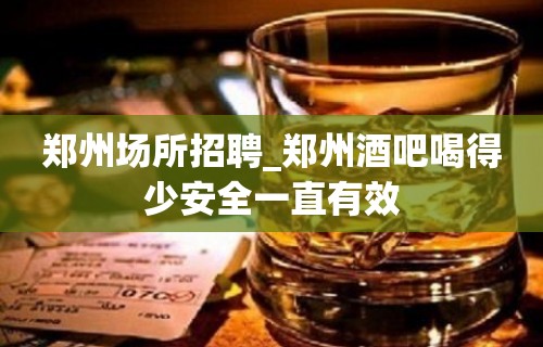 郑州场所招聘_郑州酒吧喝得少安全一直有效