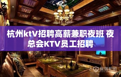 杭州ktV招聘高薪兼职夜班 夜总会KTV员工招聘