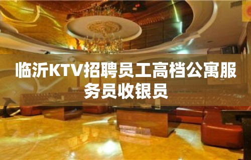 临沂KTV招聘员工高档公寓服务员收银员