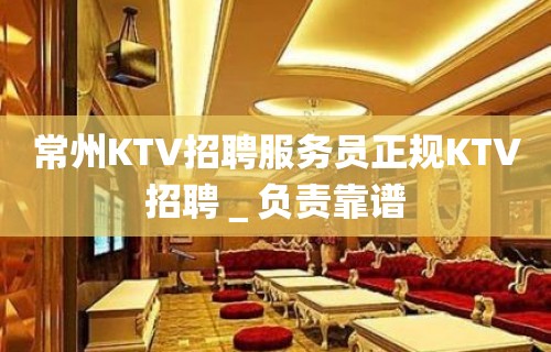 常州KTV招聘服务员正规KTV招聘＿负责靠谱