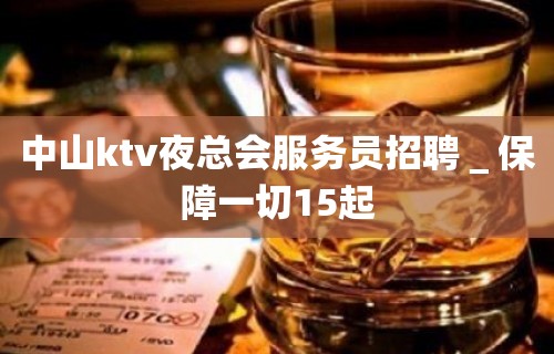 中山ktv夜总会服务员招聘＿保障一切15起