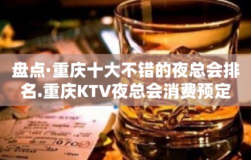 盘点·重庆十大不错的夜总会排名.重庆KTV夜总会消费预定