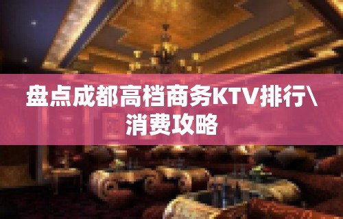 盘点成都高档商务KTV排行\消费攻略