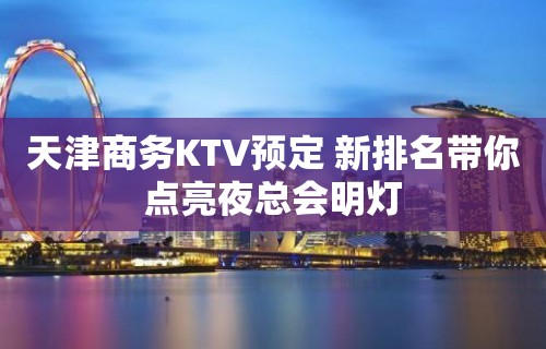 天津商务KTV预定 新排名带你点亮夜总会明灯