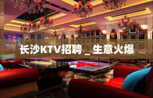 长沙KTV招聘＿生意火爆