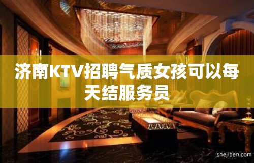 济南KTV招聘气质女孩可以每天结服务员