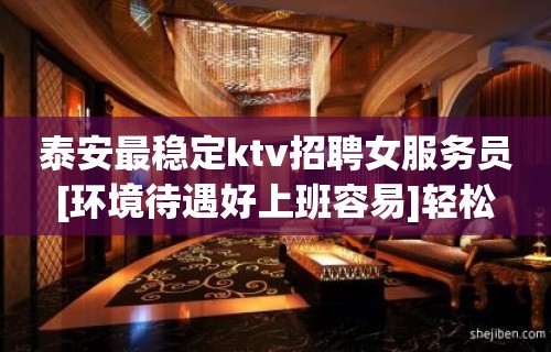 泰安最稳定ktv招聘女服务员[环境待遇好上班容易]轻松