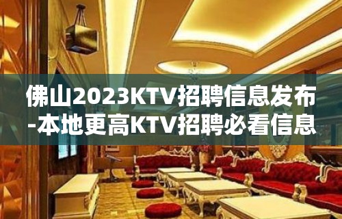 佛山2023KTV招聘信息发布-本地更高KTV招聘必看信息