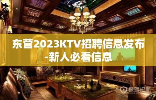 东营2023KTV招聘信息发布-新人必看信息