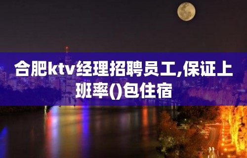 合肥ktv经理招聘员工,保证上班率()包住宿