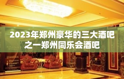 2023年郑州豪华的三大酒吧之一郑州同乐会酒吧