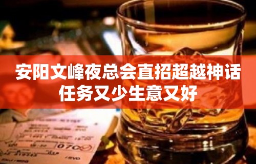 安阳文峰夜总会直招超越神话任务又少生意又好