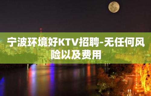 宁波环境好KTV招聘-无任何风险以及费用