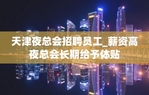 天津夜总会招聘员工_薪资高夜总会长期给予体贴