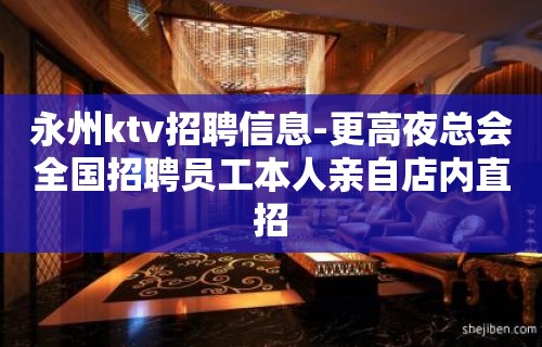 永州ktv招聘信息-更高夜总会全国招聘员工本人亲自店内直招