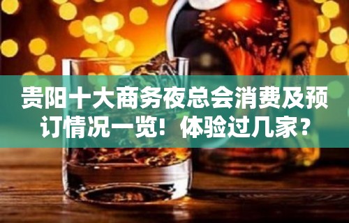 贵阳十大商务夜总会消费及预订情况一览!  体验过几家？