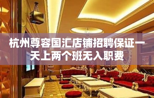 杭州尊容国汇店铺招聘保证一天上两个班无入职费