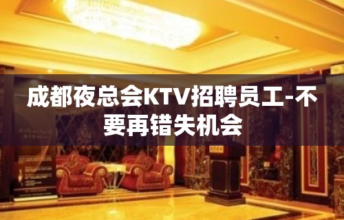 成都夜总会KTV招聘员工-不要再错失机会