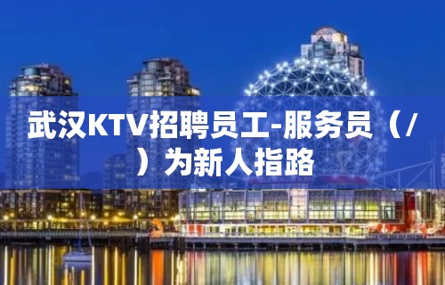 武汉KTV招聘员工-服务员（/）为新人指路