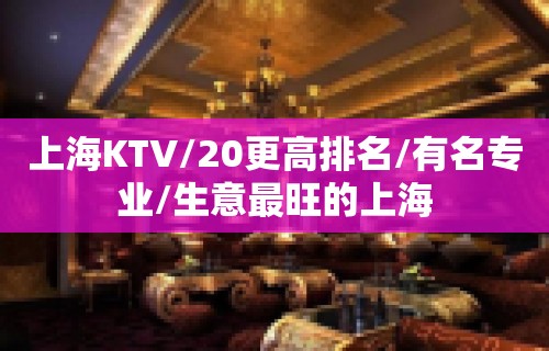 上海KTV/20更高排名/有名专业/生意最旺的上海