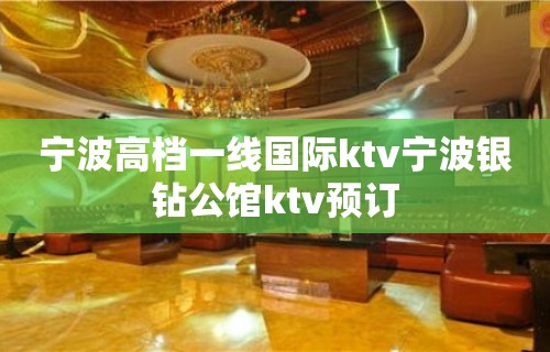 宁波高档一线国际ktv宁波银钻公馆ktv预订