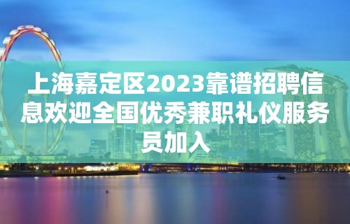 上海嘉定区2023靠谱招聘信息欢迎全国优秀兼职礼仪服务员加入