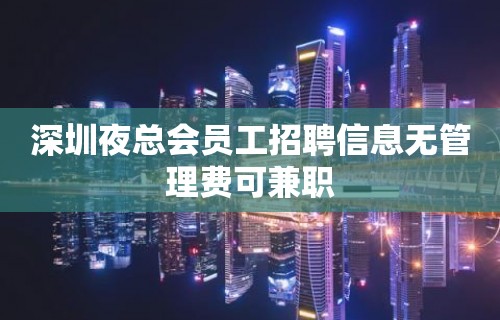 深圳夜总会员工招聘信息无管理费可兼职