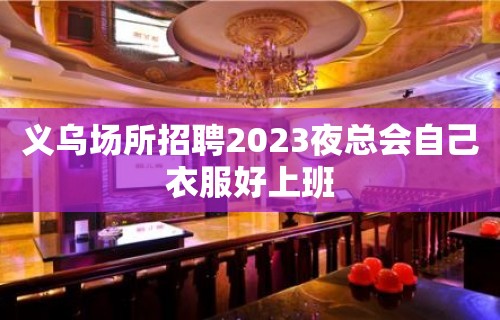 义乌场所招聘2023夜总会自己衣服好上班