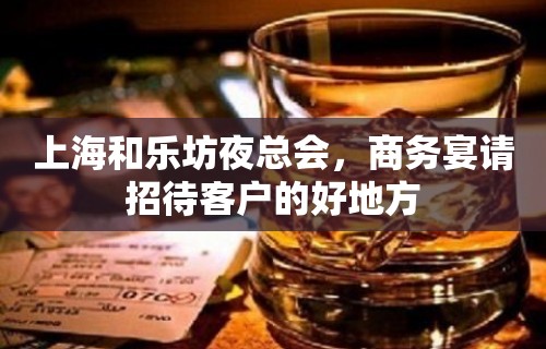 上海和乐坊夜总会，商务宴请招待客户的好地方