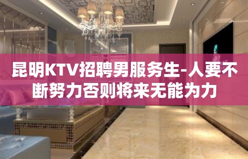 昆明KTV招聘男服务生-人要不断努力否则将来无能为力