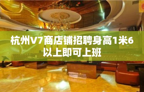 杭州V7商店铺招聘身高1米6以上即可上班