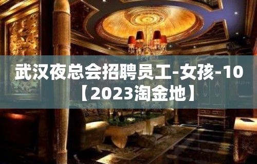 武汉夜总会招聘员工-女孩-10【2023淘金地】