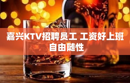 嘉兴KTV招聘员工 工资好上班 自由随性