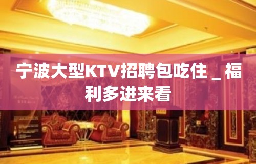 宁波大型KTV招聘包吃住＿福利多进来看