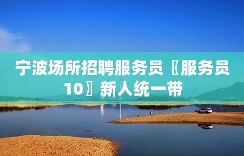 宁波场所招聘服务员〖服务员10〗新人统一带